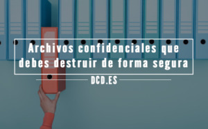 Archivos confidenciales que siempre debes destruir de forma segura