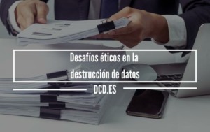 Desafíos éticos en la destrucción de datos