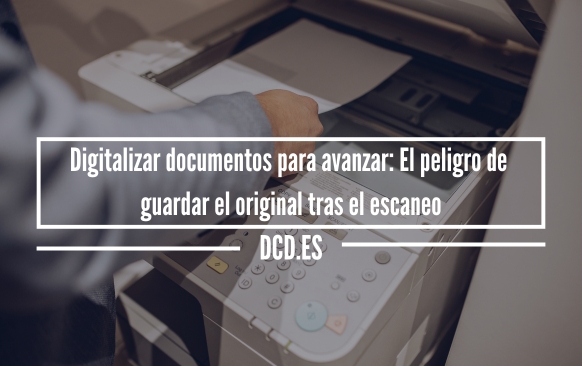 Digitalizar documentos para avanzar: El peligro de guardar el original tras el escaneo