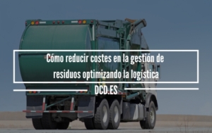 Cómo reducir costes en la gestión de residuos optimizando la logística
